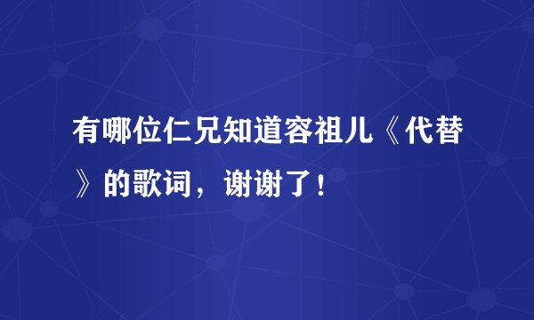 有哪位仁兄知道容祖儿《代替》的歌词，谢谢了！