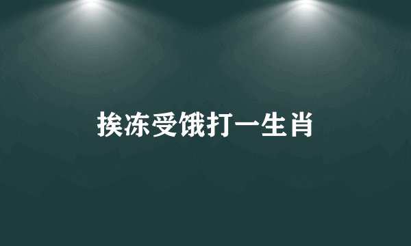 挨冻受饿打一生肖