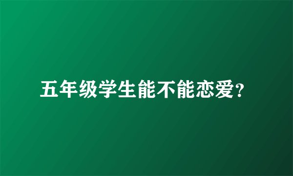 五年级学生能不能恋爱？