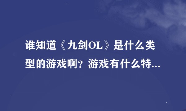 谁知道《九剑OL》是什么类型的游戏啊？游戏有什么特色玩法可以推荐的呢？