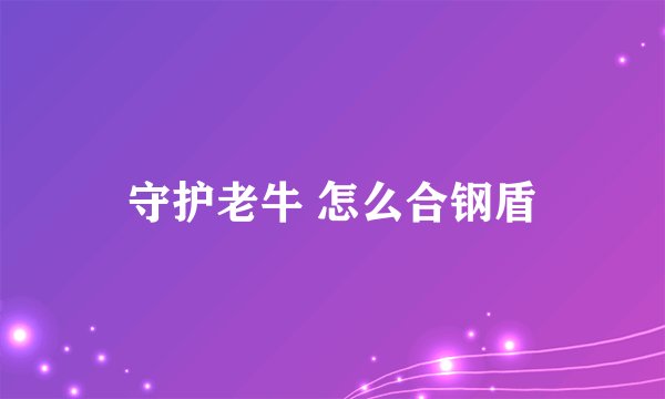 守护老牛 怎么合钢盾