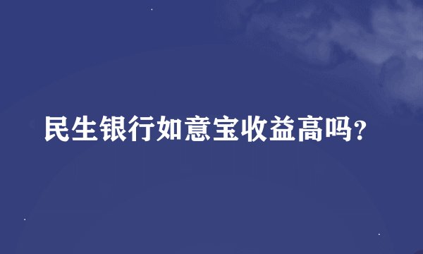 民生银行如意宝收益高吗？