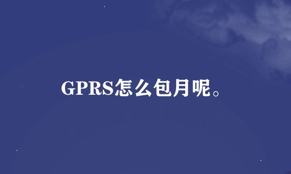 GPRS怎么包月呢。