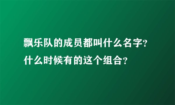 飘乐队的成员都叫什么名字？什么时候有的这个组合？