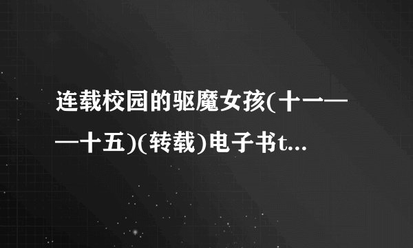 连载校园的驱魔女孩(十一——十五)(转载)电子书txt全集下载