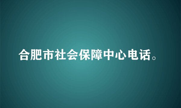 合肥市社会保障中心电话。