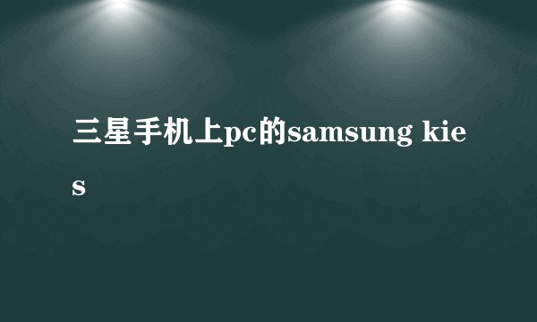 三星手机上pc的samsung kies