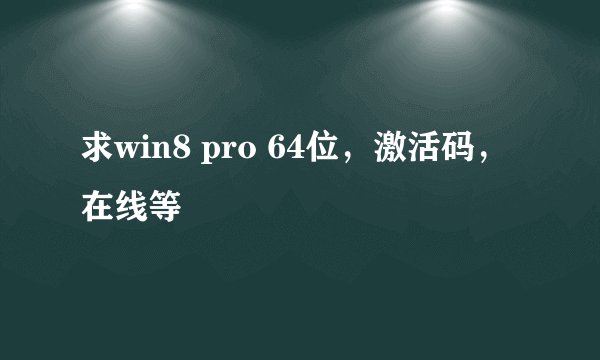 求win8 pro 64位，激活码，在线等