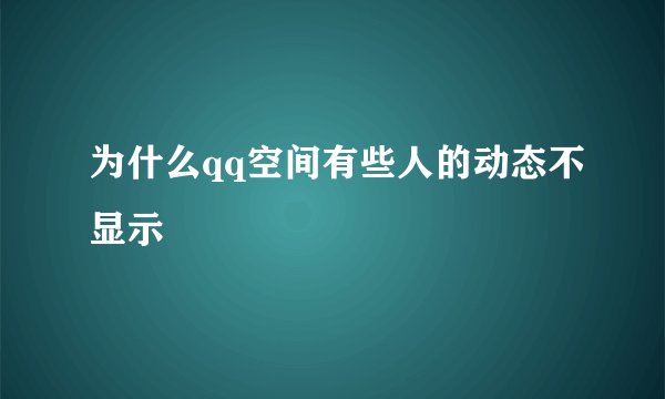 为什么qq空间有些人的动态不显示