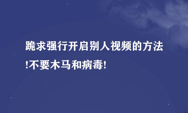 跪求强行开启别人视频的方法!不要木马和病毒!