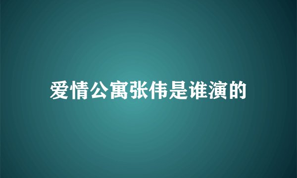 爱情公寓张伟是谁演的