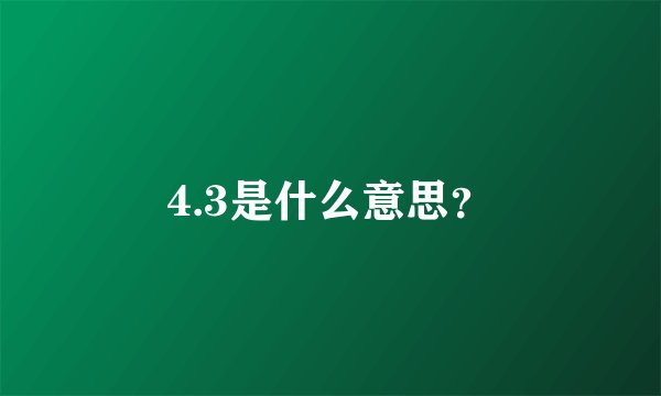 4.3是什么意思？