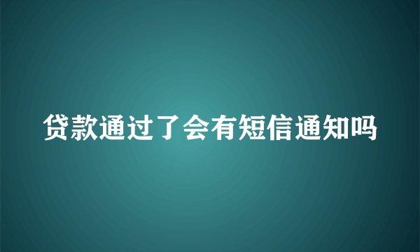 贷款通过了会有短信通知吗