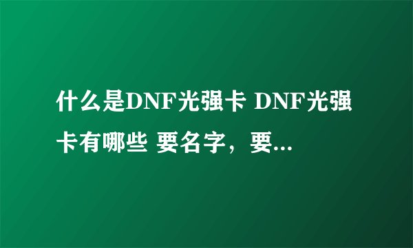 什么是DNF光强卡 DNF光强卡有哪些 要名字，要属性~谢谢啊