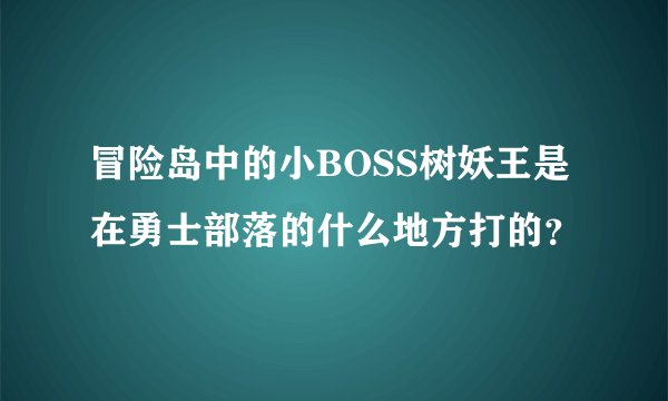 冒险岛中的小BOSS树妖王是在勇士部落的什么地方打的？