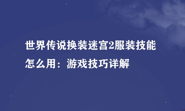 世界传说换装迷宫2服装技能怎么用：游戏技巧详解