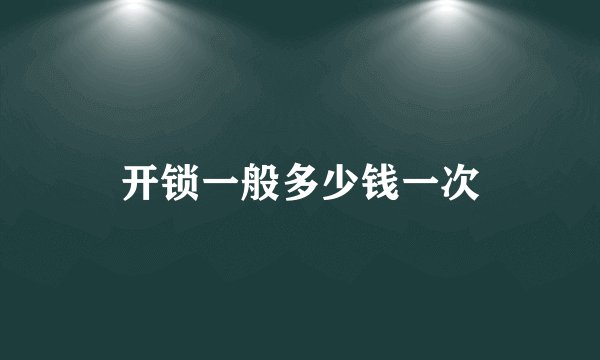 开锁一般多少钱一次