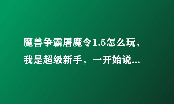 魔兽争霸屠魔令1.5怎么玩，我是超级新手，一开始说主基地被攻击，根本守不住啊，狂死，到底是怎么玩的