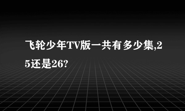 飞轮少年TV版一共有多少集,25还是26?