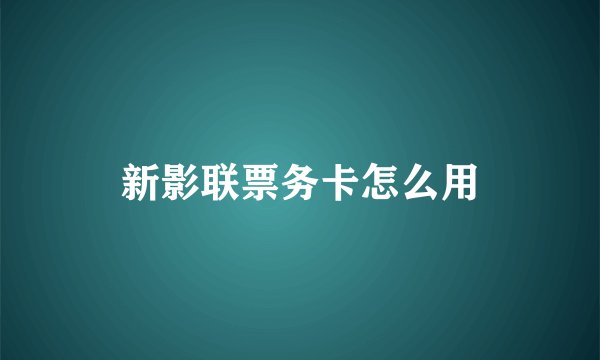 新影联票务卡怎么用