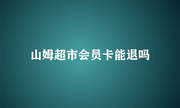山姆超市会员卡能退吗