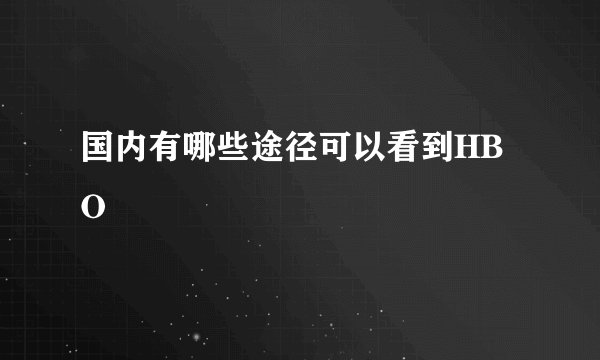 国内有哪些途径可以看到HBO