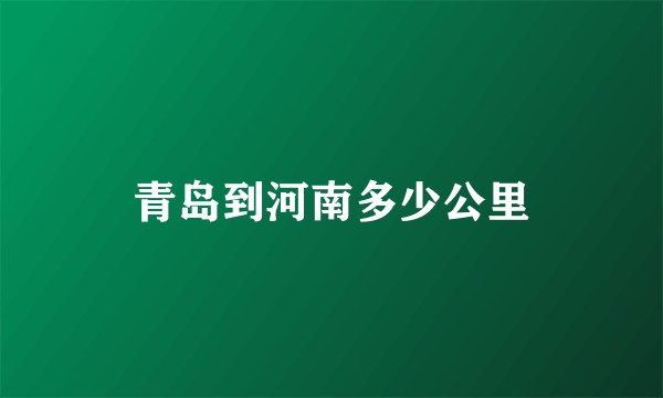 青岛到河南多少公里