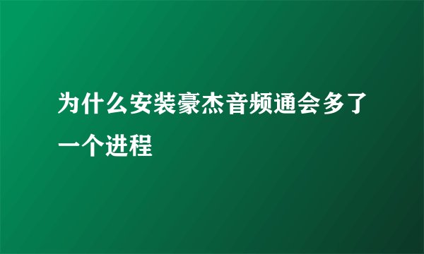 为什么安装豪杰音频通会多了一个进程