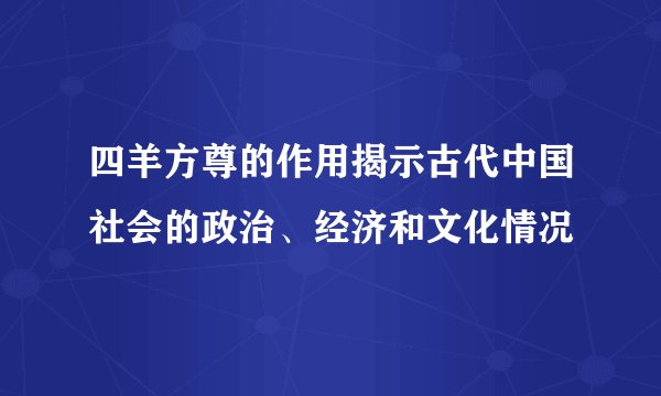 四羊方尊的作用揭示古代中国社会的政治、经济和文化情况