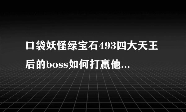 口袋妖怪绿宝石493四大天王后的boss如何打赢他的忍耐兽？为什么用什么攻击都是无效？