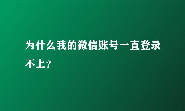 为什么我的微信账号一直登录不上？