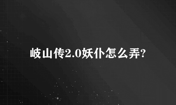 岐山传2.0妖仆怎么弄?