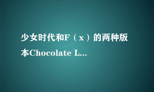少女时代和F（x）的两种版本Chocolate Love的韩文歌词