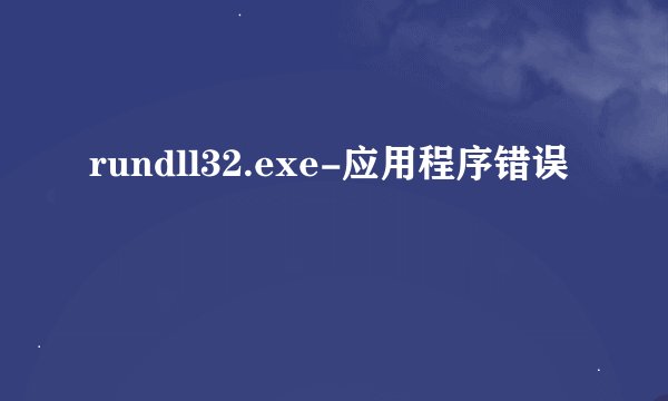 rundll32.exe-应用程序错误
