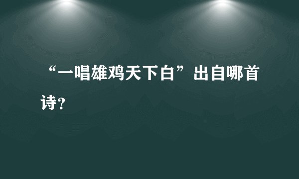 “一唱雄鸡天下白”出自哪首诗？