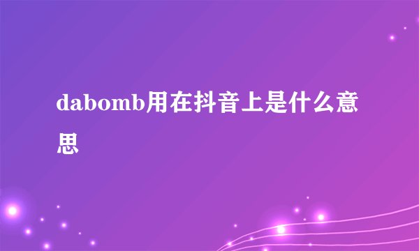 dabomb用在抖音上是什么意思