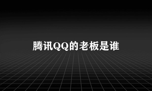 腾讯QQ的老板是谁