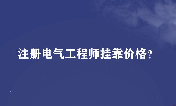 注册电气工程师挂靠价格？