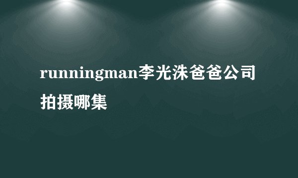 runningman李光洙爸爸公司拍摄哪集