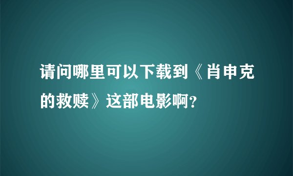 请问哪里可以下载到《肖申克的救赎》这部电影啊？