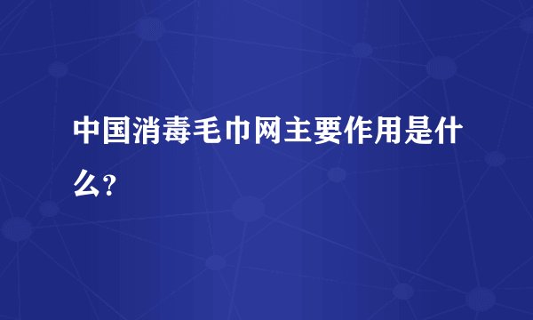 中国消毒毛巾网主要作用是什么？