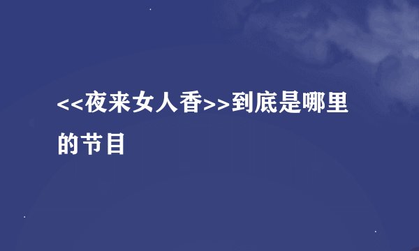 <<夜来女人香>>到底是哪里的节目