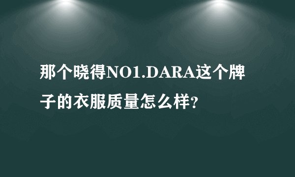 那个晓得NO1.DARA这个牌子的衣服质量怎么样？
