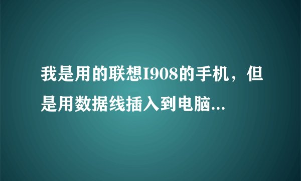 我是用的联想I908的手机，但是用数据线插入到电脑上时总是显示此USB无法识别，请各路高手帮下忙啊？