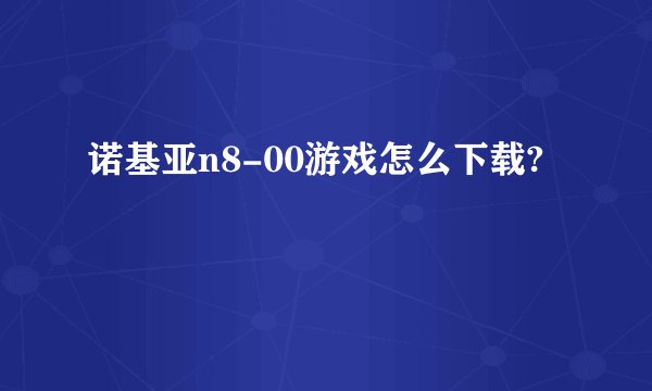诺基亚n8-00游戏怎么下载?