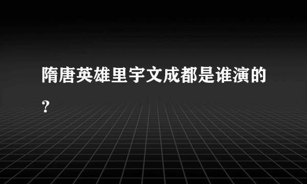 隋唐英雄里宇文成都是谁演的？