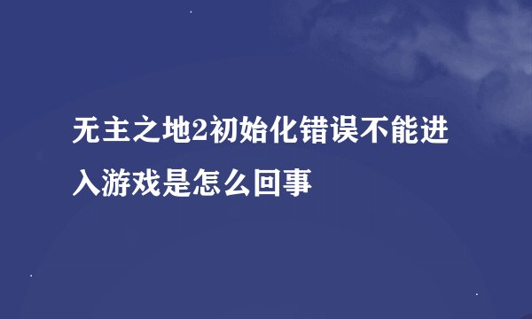 无主之地2初始化错误不能进入游戏是怎么回事