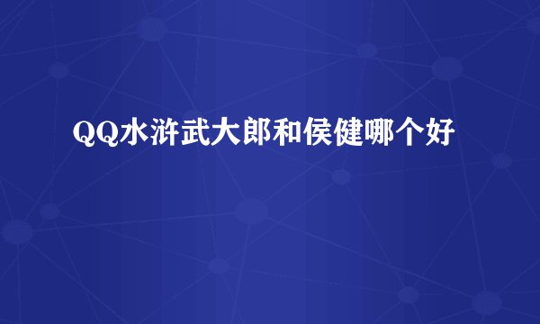 QQ水浒武大郎和侯健哪个好