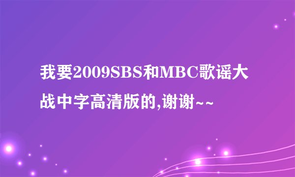 我要2009SBS和MBC歌谣大战中字高清版的,谢谢~~