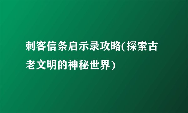 刺客信条启示录攻略(探索古老文明的神秘世界)